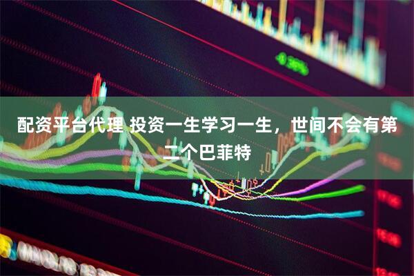 配资平台代理 投资一生学习一生，世间不会有第二个巴菲特