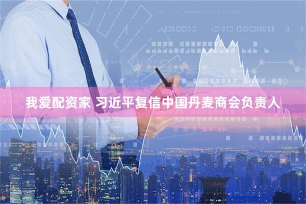 我爱配资家 习近平复信中国丹麦商会负责人