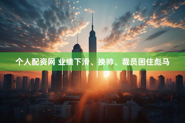个人配资网 业绩下滑、换帅、裁员困住彪马