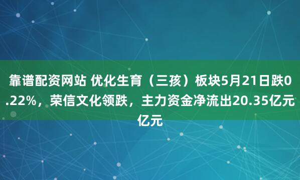 靠谱配资网站 优化生育（三孩）板块5月21日跌0.22%，荣信文化领跌，主力资金净流出20.35亿元