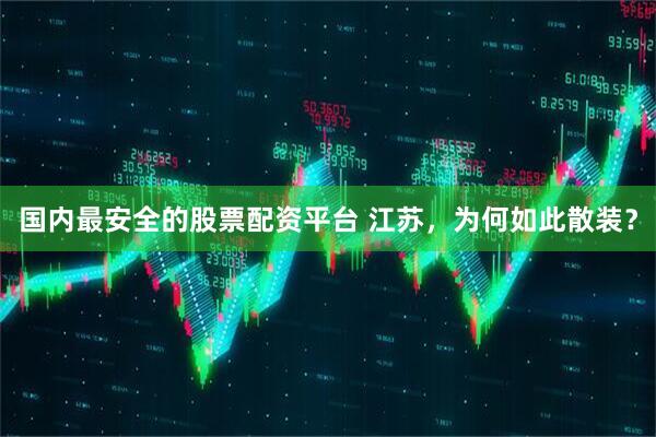 国内最安全的股票配资平台 江苏，为何如此散装？