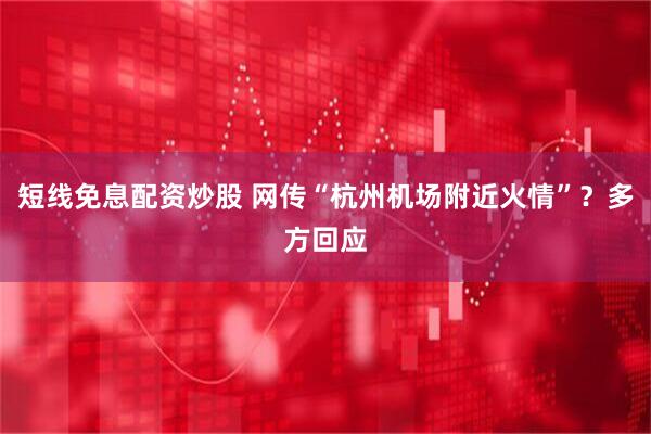 短线免息配资炒股 网传“杭州机场附近火情”？多方回应