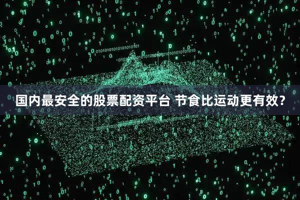 国内最安全的股票配资平台 节食比运动更有效？